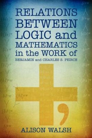 Cover of Relations between Logic and Mathematics in the Work of Benjamin and Charles S. Peirce