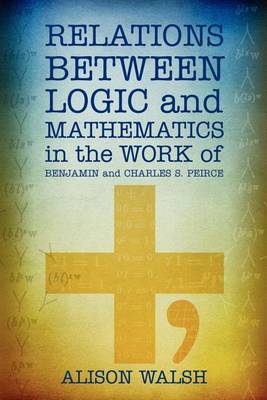 Book cover for Relations between Logic and Mathematics in the Work of Benjamin and Charles S. Peirce
