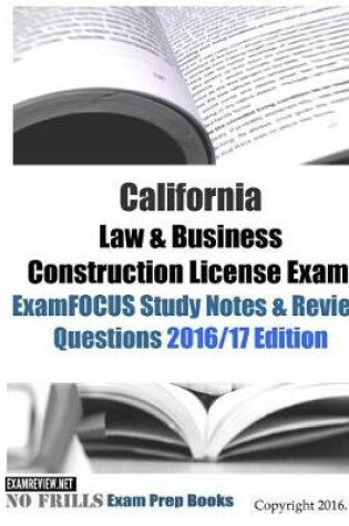 Cover of California Law & Business Construction License Exam ExamFOCUS Study Notes & Review Questions 2016/17 Edition