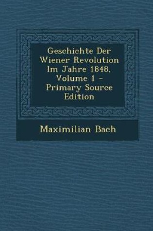 Cover of Geschichte Der Wiener Revolution Im Jahre 1848, Volume 1 - Primary Source Edition