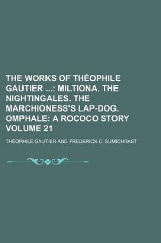 Cover of The Works of Theophile Gautier Volume 21; Miltiona. the Nightingales. the Marchioness's Lap-Dog. Omphale a Rococo Story