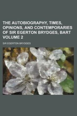 Cover of The Autobiography, Times, Opinions, and Contemporaries of Sir Egerton Brydges, Bart Volume 2