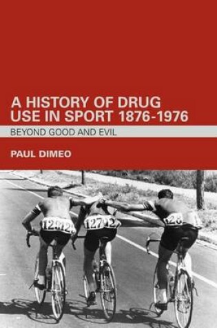 Cover of A History of Drug Use in Sport: 1876 1976: Beyond Good and Evil