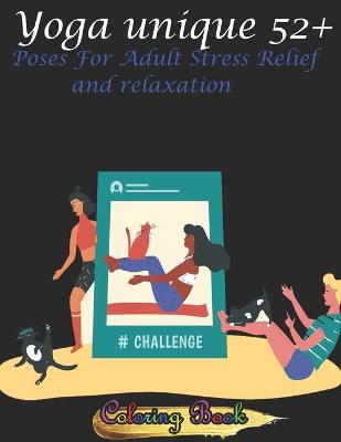 Book cover for Yoga unique 52+ Poses For Adult Stress Relief and relaxation Coloring Book