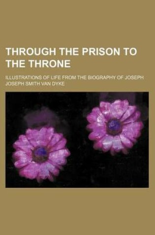 Cover of Through the Prison to the Throne; Illustrations of Life from the Biography of Joseph