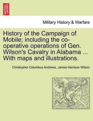 Book cover for History of the Campaign of Mobile; Including the Co-Operative Operations of Gen. Wilson's Cavalry in Alabama ... with Maps and Illustrations.