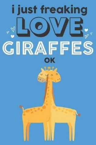 Cover of I Just Freaking Love Giraffes Ok