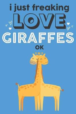 Book cover for I Just Freaking Love Giraffes Ok
