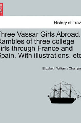 Cover of Three Vassar Girls Abroad. Rambles of Three College Girls Through France and Spain. with Illustrations, Etc.