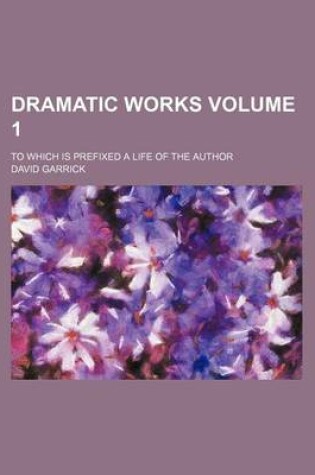 Cover of Dramatic Works Volume 1; To Which Is Prefixed a Life of the Author