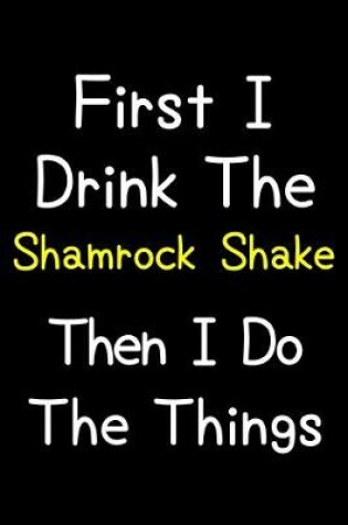 Cover of First I Drink The Shamrock Shake Then I Do The Things