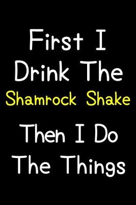 Book cover for First I Drink The Shamrock Shake Then I Do The Things