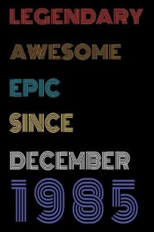 Cover of Legendary Awesome Epic Since December 1985 Notebook Birthday Gift For Women/Men/Boss/Coworkers/Colleagues/Students/Friends.