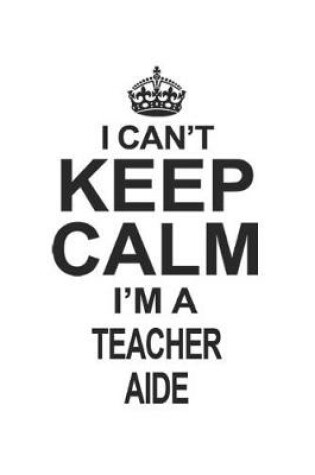 Cover of I Can't Keep Calm I'm A Teacher Aide