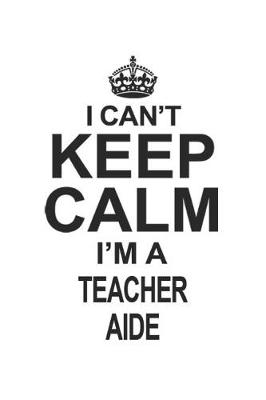 Book cover for I Can't Keep Calm I'm A Teacher Aide