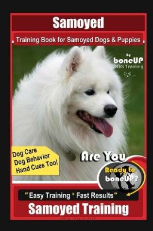 Cover of Samoyed Training Book for Samoyed Dogs & Puppies By BoneUP DOG Training, Dog Care, Dog Behavior, Hand Cues Too! Are You Ready to Bone Up? Easy Training * Fast Results, Samoyed Training