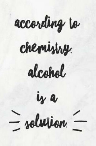 Cover of According To Chemistry, Alcohol Is A Solution