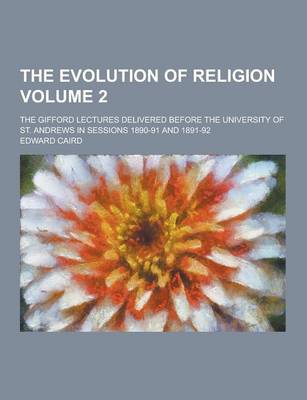 Book cover for The Evolution of Religion; The Gifford Lectures Delivered Before the University of St. Andrews in Sessions 1890-91 and 1891-92 Volume 2