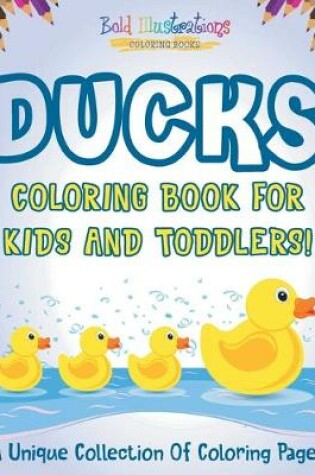 Cover of Ducks Coloring Book For Kids And Toddlers! A Unique Collection Of Coloring Pages