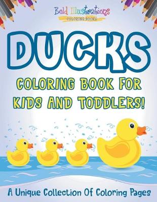 Cover of Ducks Coloring Book For Kids And Toddlers! A Unique Collection Of Coloring Pages