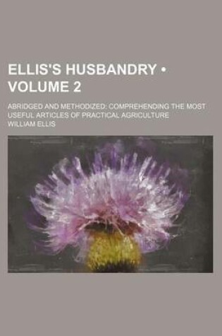 Cover of Ellis's Husbandry (Volume 2); Abridged and Methodized Comprehending the Most Useful Articles of Practical Agriculture