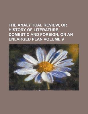 Book cover for The Analytical Review, or History of Literature, Domestic and Foreign, on an Enlarged Plan Volume 9