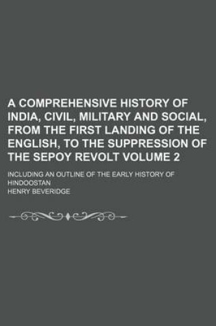 Cover of A Comprehensive History of India, Civil, Military and Social, from the First Landing of the English, to the Suppression of the Sepoy Revolt Volume 2; Including an Outline of the Early History of Hindoostan