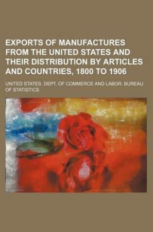 Cover of Exports of Manufactures from the United States and Their Distribution by Articles and Countries, 1800 to 1906