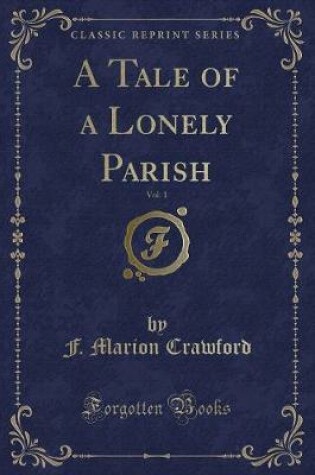 Cover of A Tale of a Lonely Parish, Vol. 1 (Classic Reprint)