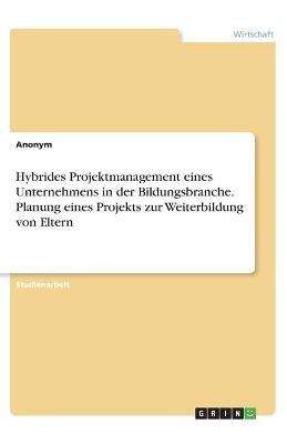 Book cover for Hybrides Projektmanagement eines Unternehmens in der Bildungsbranche. Planung eines Projekts zur Weiterbildung von Eltern