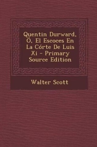 Cover of Quentin Durward, O, El Escoces En La Corte de Luis XI - Primary Source Edition