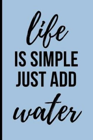 Cover of Life Is Simple Just Add Water