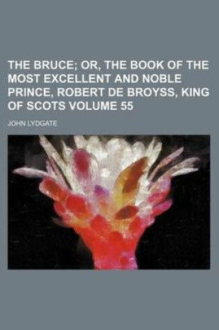 Cover of The Bruce Volume 55; Or, the Book of the Most Excellent and Noble Prince, Robert de Broyss, King of Scots