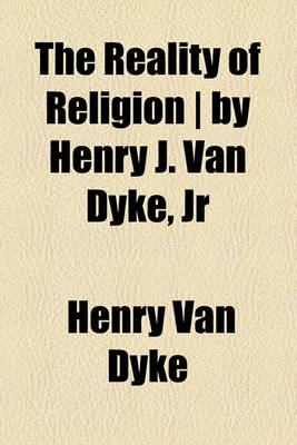 Book cover for The Reality of Religion - By Henry J. Van Dyke, Jr