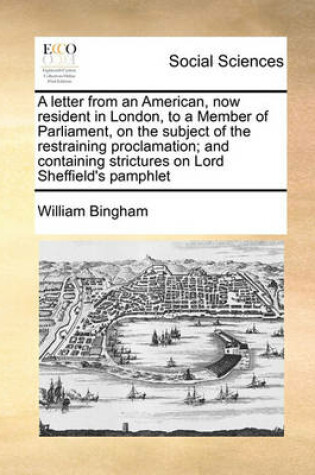 Cover of A Letter from an American, Now Resident in London, to a Member of Parliament, on the Subject of the Restraining Proclamation; And Containing Strictures on Lord Sheffield's Pamphlet