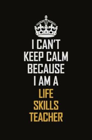 Cover of I Can't Keep Calm Because I Am A Life Skills Teacher