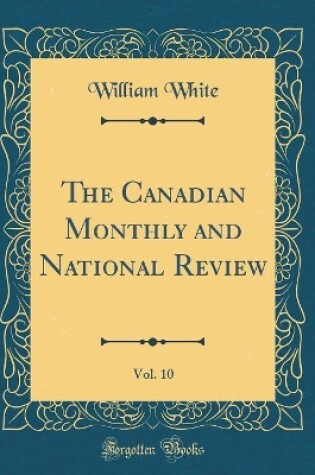 Cover of The Canadian Monthly and National Review, Vol. 10 (Classic Reprint)