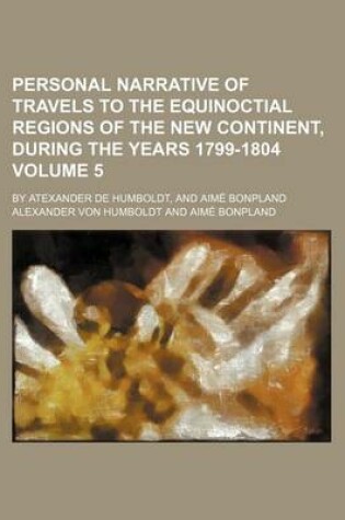 Cover of Personal Narrative of Travels to the Equinoctial Regions of the New Continent, During the Years 1799-1804 Volume 5; By Atexander de Humboldt, and Aime Bonpland