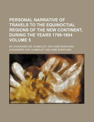 Book cover for Personal Narrative of Travels to the Equinoctial Regions of the New Continent, During the Years 1799-1804 Volume 5; By Atexander de Humboldt, and Aime Bonpland