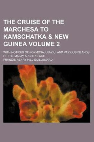 Cover of The Cruise of the Marchesa to Kamschatka & New Guinea Volume 2; With Notices of Formosa, Liu-Kiu, and Various Islands of the Malay Archipelago