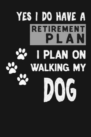 Cover of Yes I Do Have A Retirement Plan I Plan On Walking My Dog