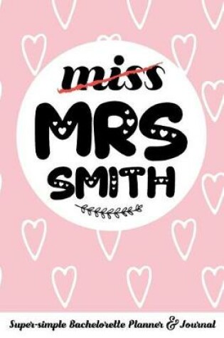 Cover of Miss Mrs Smith Super-Simple Bachelorette Planner & Journal