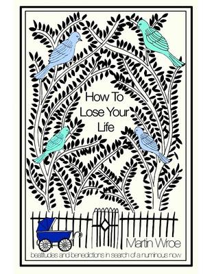 Book cover for How to Lose Your Life - Beatitudes and Benedictions In Search of a Numinous Now