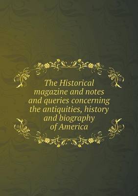 Book cover for The Historical magazine and notes and queries concerning the antiquities, history and biography of America