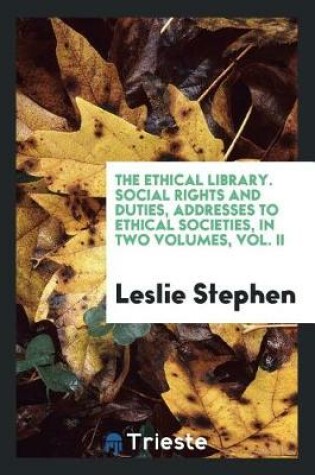Cover of The Ethical Library. Social Rights and Duties, Addresses to Ethical Societies, in Two Volumes, Vol. II