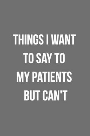 Cover of Things I Want To Say To My Patients But Can't