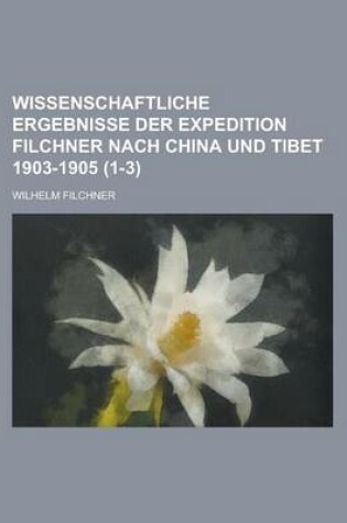 Cover of Wissenschaftliche Ergebnisse Der Expedition Filchner Nach China Und Tibet 1903-1905 (1-3 )