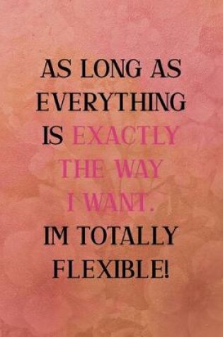 Cover of As long as everything is exactly the way I want. I'm totally flexible
