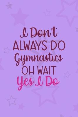 Book cover for I Don't Always Do Gymnastics Oh Wait Yes I Do