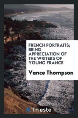 Cover of French Portraits; Being Appreciation of the Writers of Young France